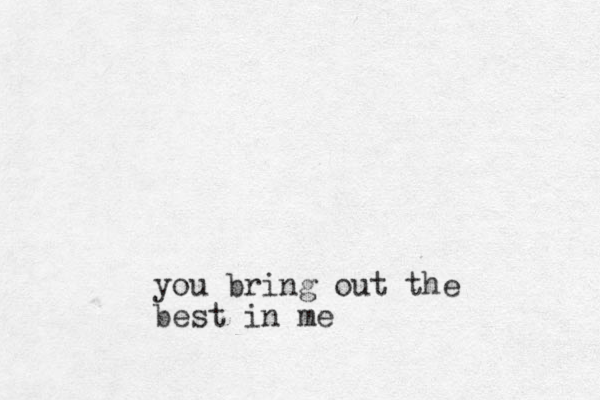 you bring out the best in me