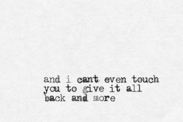 and i cant even touch you to give it all back and more