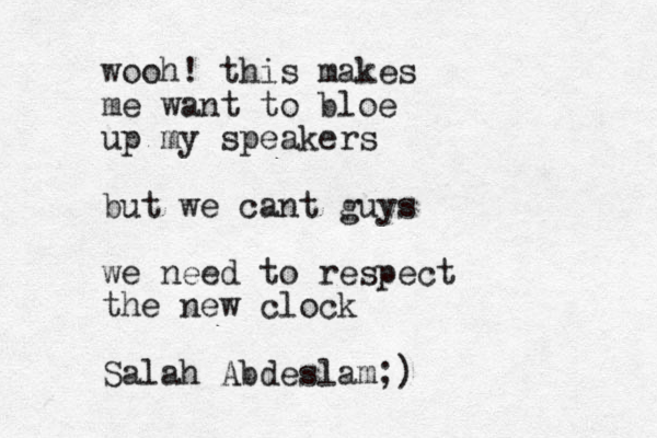 wooh! this makes me want to bloe up my speakers but we cant guys we need to respect the new clock Salah Abdeslam;)