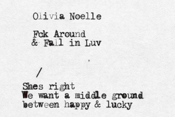 Olivia Noelle Fck Around & Fall in Luv / Shes right We want a middle ground between happy & lucky