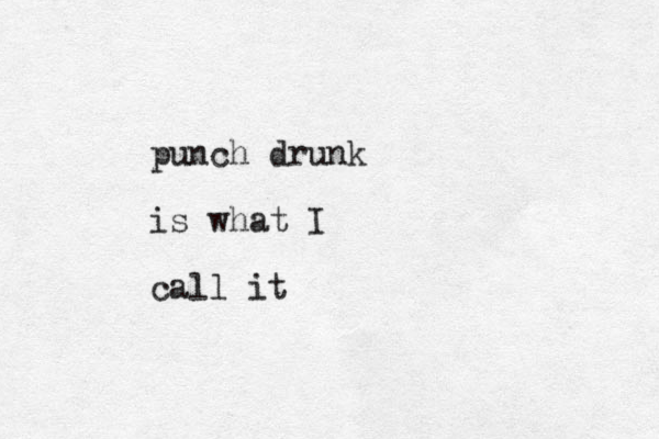 punch drunk is what I call it