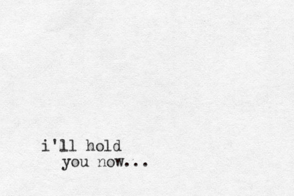 i'll hold you now...