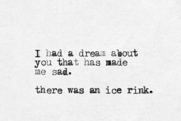 I had a dream about you that has made me sad. there was an ice rink. 