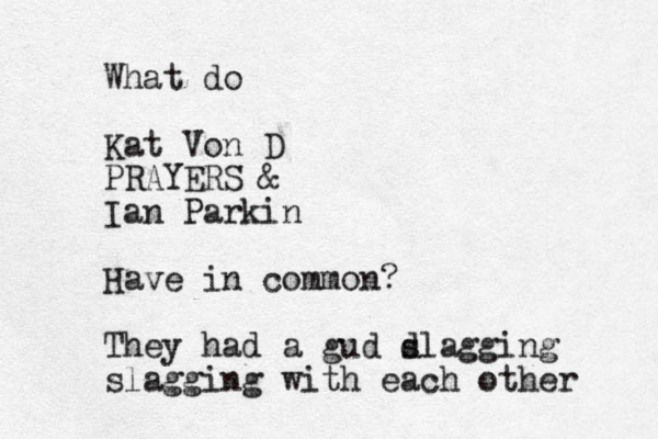 What do Kat Von D PRAYERS & Ian Parkin Have in common? They had a gud d slagging slagging with each other 