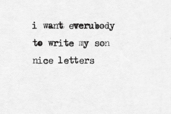 i want everubody to write my son nice letters