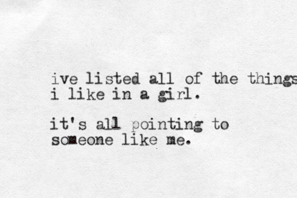 ive listed all of the things i like in a girl. it's all pointing to someone like me. 