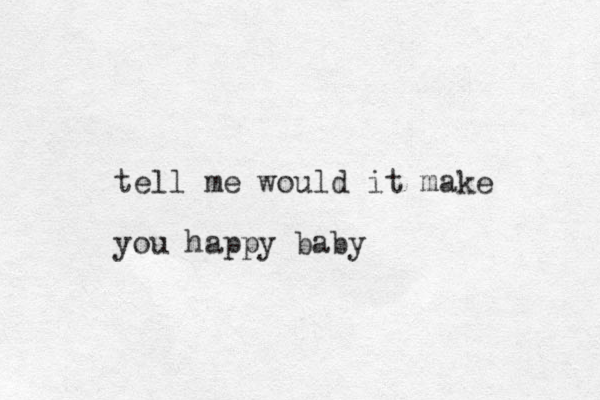 tell me would it make you happy baby