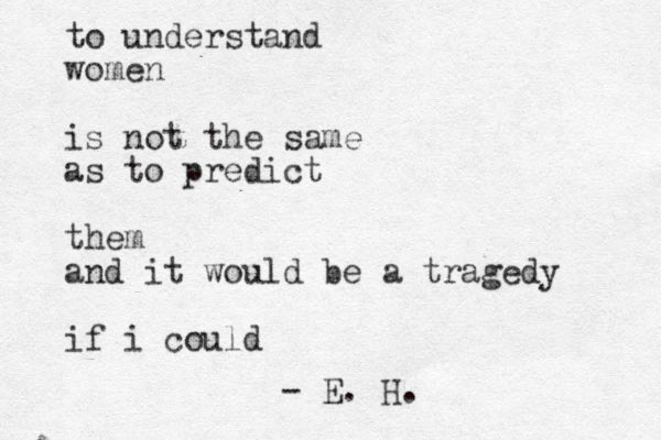 to understand women is not the same as to predict them and it would be a tragedy if i could - E. H.