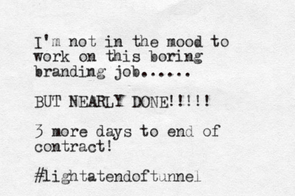 I'm not in the mood to work on this boring branding job...... BUT NEARLY DONE!!!!! 3 more days to end of contract! #lightatendoftunnel