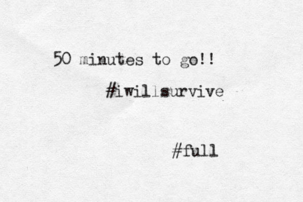 50 minutes to go!! #iwillsurvive #full 