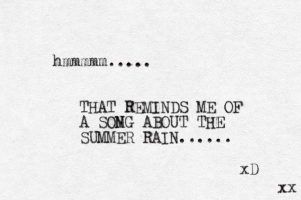 hmmmmm..... THAT REMINDS ME OF A SOMG ABOUT N THE SUMMER RAIN...... xD xx 