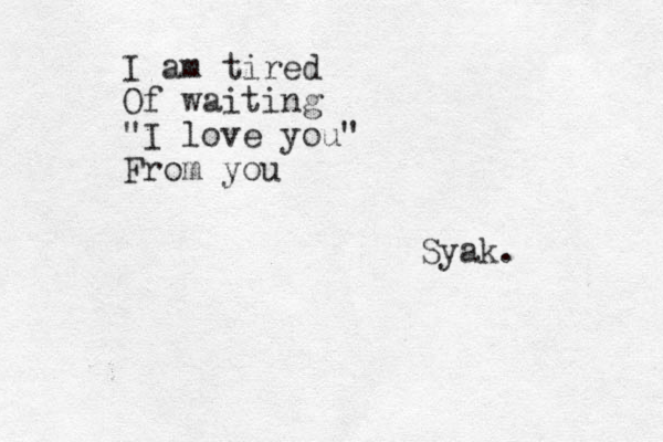 I am tired Of waiting "I love you" From you Syak.