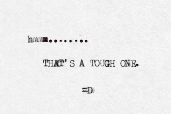 hmmm........ THAT'S A TOUGH ONE. =D