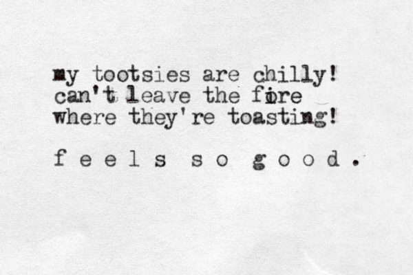 my tootsies are chilly! can't leave the fore i i e where they're toasting! f e e l s s o g o o d . 
