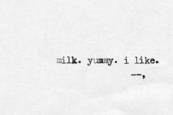 milk . yummy. i like. --,