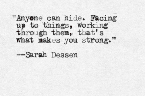 "Anyone can hide. Facing up to things, working through them, that's what makes you strong." --Sarah Dessen