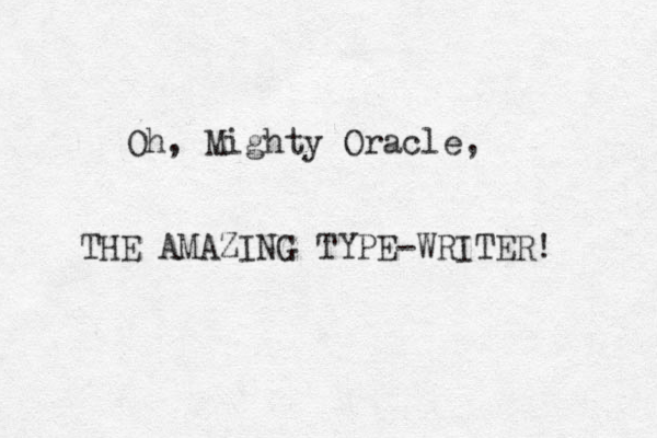 Oh, Mighty Oracle, THE AMAZING TYPE-WRITER!