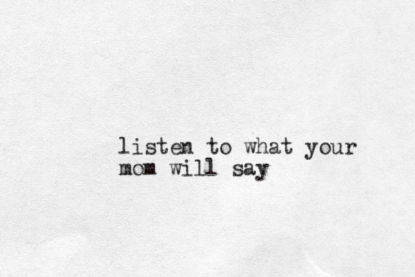 listen to what your mom will say