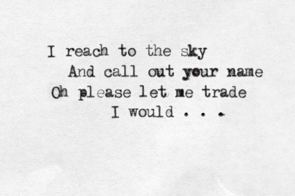 I reach to the sky And call out your name Oh please let me trade I would . . . 