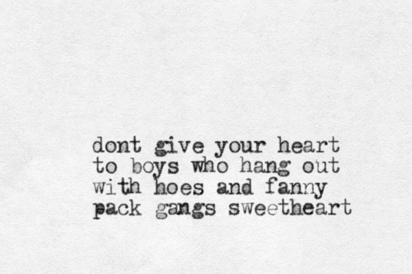 dont give your heart to boys who hang out with hoes and fanny pack gangs sweetheart
