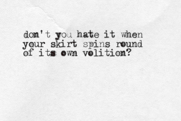 don't you hate it when your skirt spins round of its own volition?