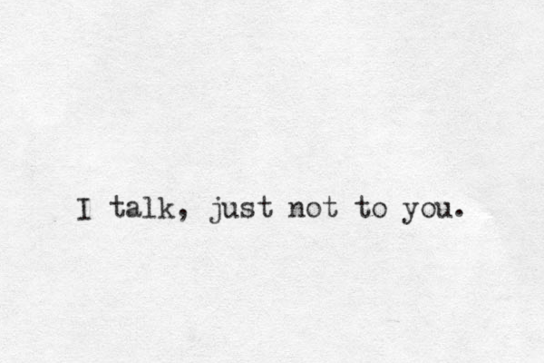 I talk, just not to you.