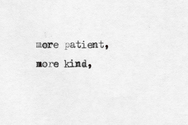 more patient, more kind,