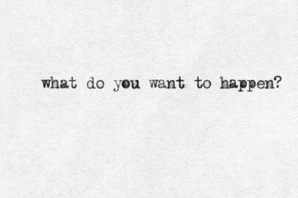 what do you want to happen? 