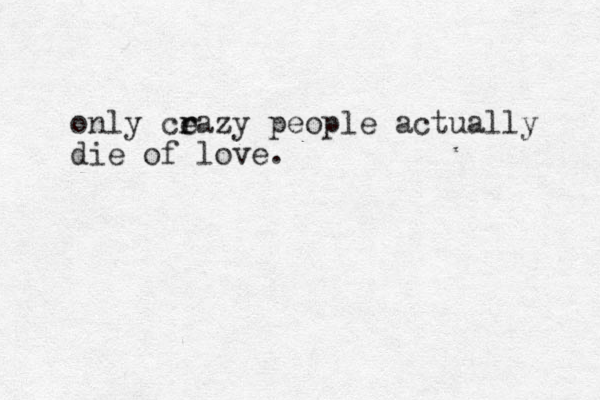 only ce r razy people actually die of love.
