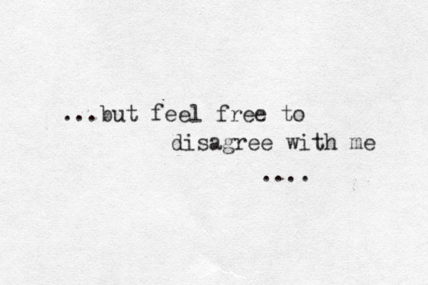 ...but feel free to disagree with me ....