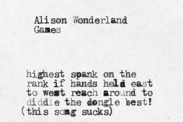Alison Wonderland Games highest so pank on the rank if i hands hels d east to west res ach s around to diddle the dongle best! this song sucks) (