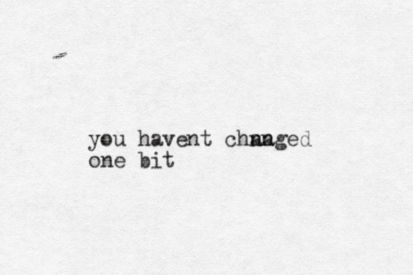 you havent chnaged an one bit