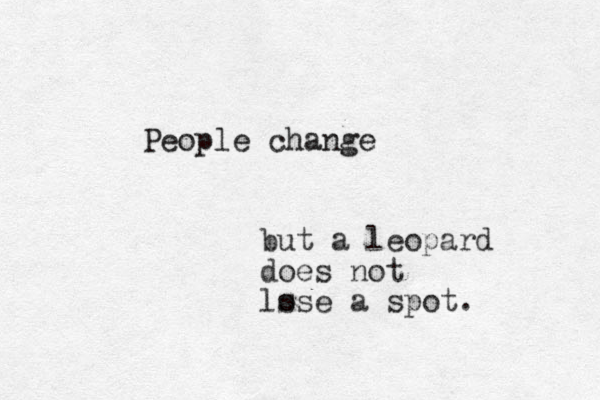 People change but a leopard does not ls ose a spot. 