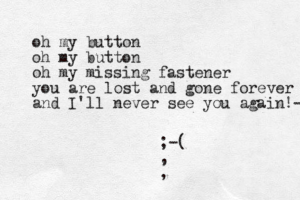 oh my button oh my button oh my missing fastener you are lost and gone forever and I'll never see you again!-1 ;-( , ,