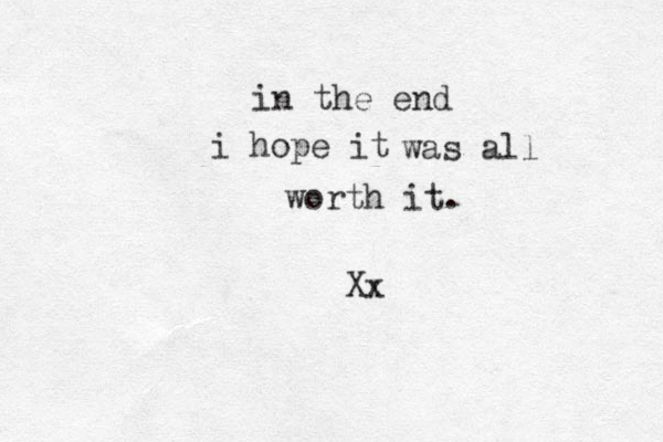 in the end i hope it was all worth it. Xx