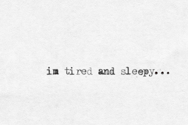 im tired and sleepy... 