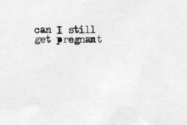 can I still get pregnant