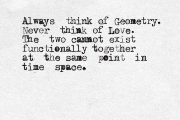 Always think of Geometry. Never think of Love. The two cannot exist functionally together at the same point in time space. 