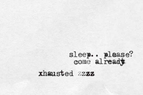 sleep.. pla ease? come alreadt y xhausted zzzz