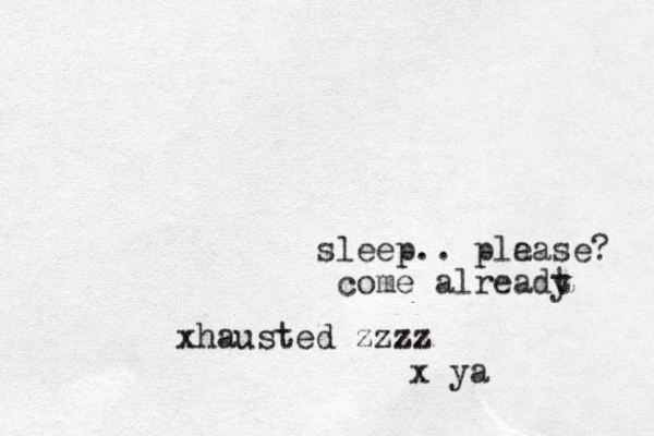 sleep.. pla ease? come alreadt y xhausted zzzz x ya