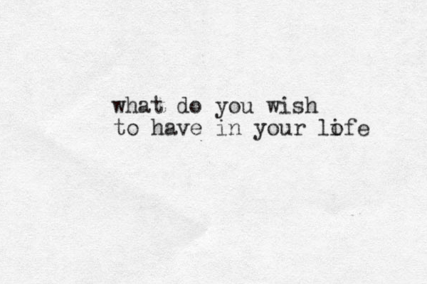 what do you wish to have in your lofe i