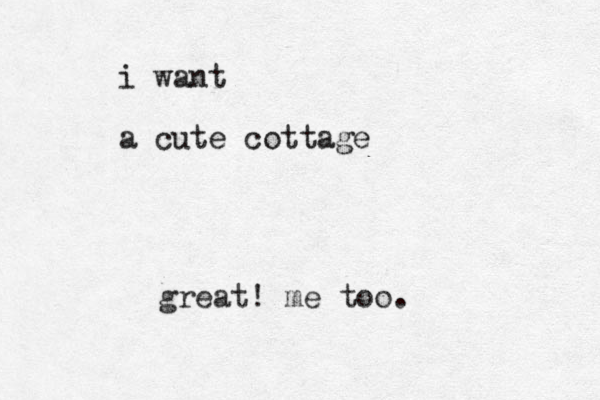 i want a cute cottage great! me too.