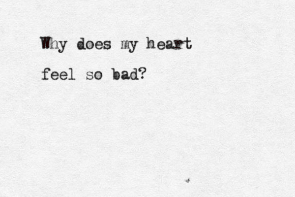 Why does my heart feel so bad?