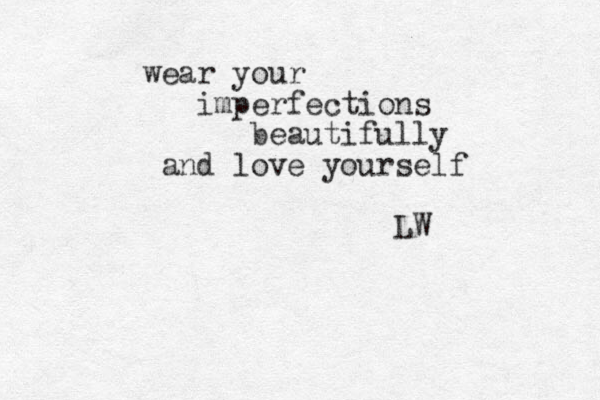 wear your imperfections beautifully and love yourself LW