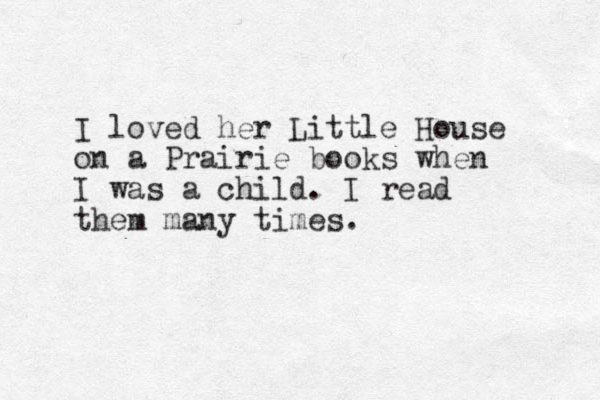 I loved her Little House on a Prairie books when I was a child. I read them many times.