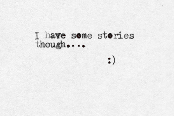 I have some stories though.... :)