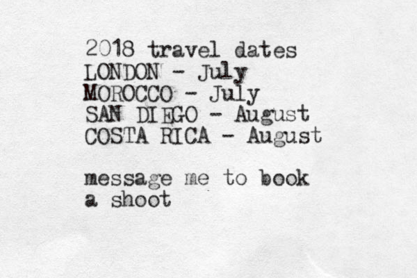 2018 travel dates LONDON - July MOROCCO - July SAN DIEGO - August COSTA RICA - August message me to book a shoot 