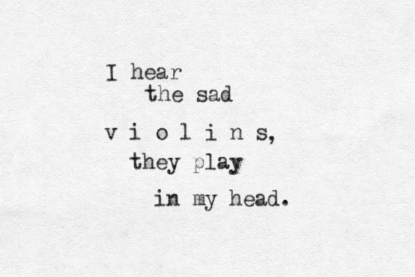I hear the sad v i o l i n s they play in my head. , 