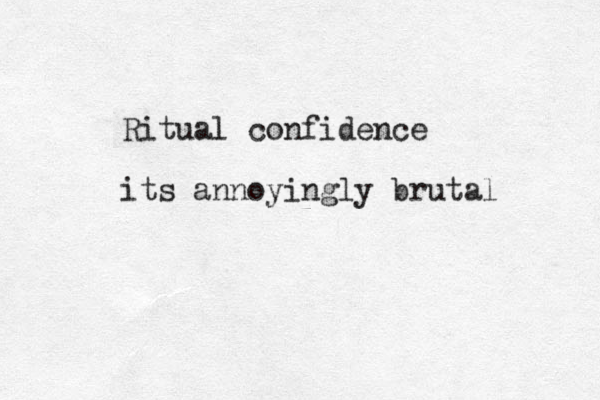 Ritual confidence its annoyingly brutal