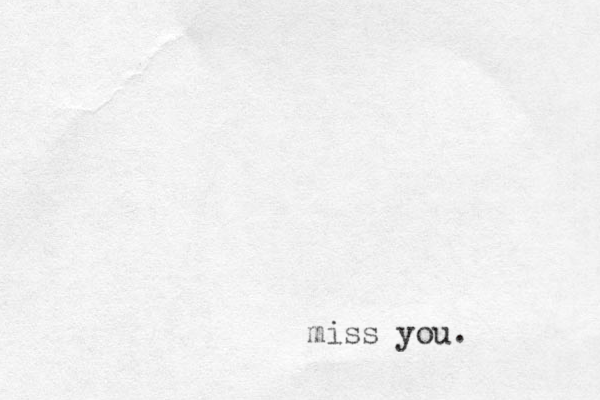 miss you. 